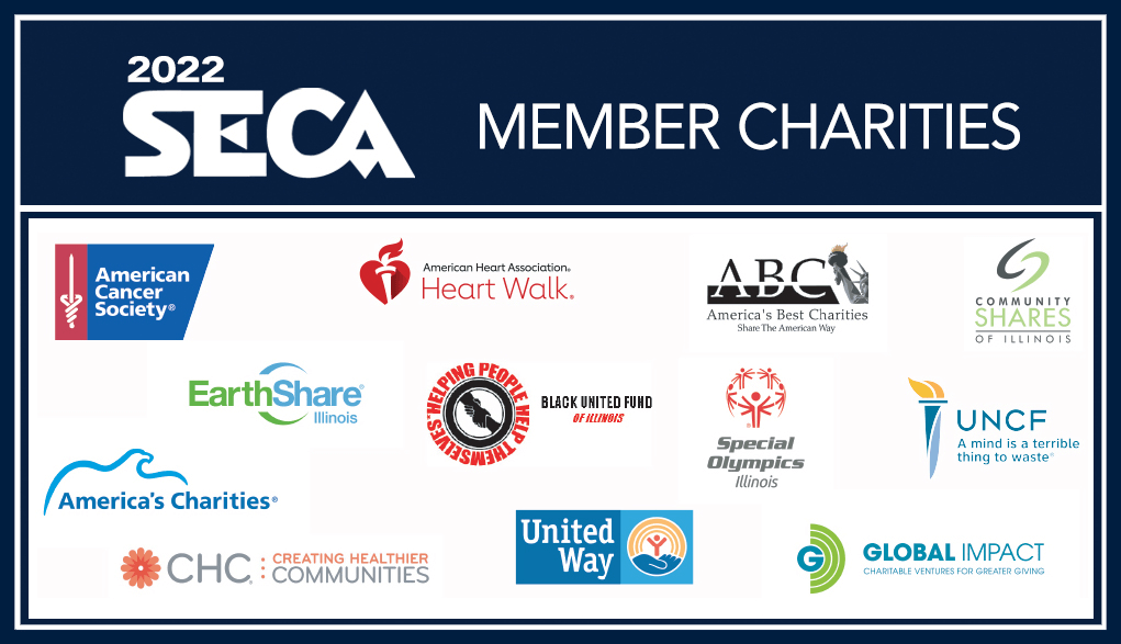 SECA Charities: American Cancer Society, American Heart Association, America's Best Charities, Community Shares of Illinois, EarthShare Illinois, Black United Fund of Illinois, Special Olympics of Illinois, UNCF, America's Charities, Creating Healthier Communities, United Way, Global Impact