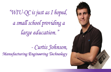 WIU-QC is just as I hoped, a small school providing a large education. - Curtis Johnson, Manufacturing Engineering Technology